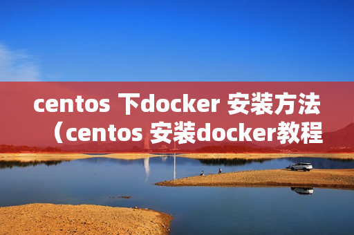 centos 下docker 安装方法（centos 安装docker教程）