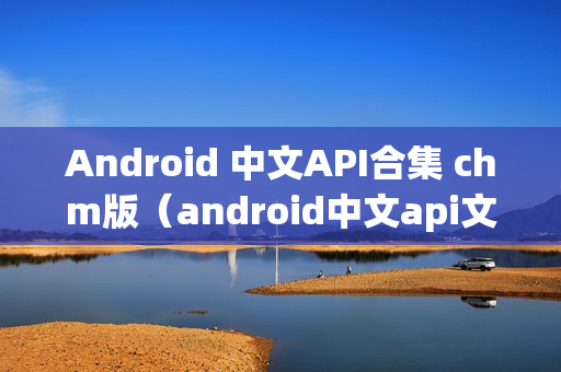 Android 中文API合集 chm版（android中文api文档下载）