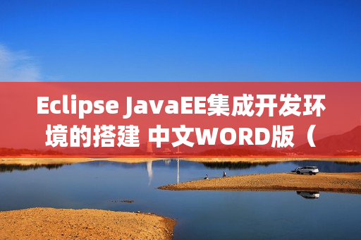 Eclipse JavaEE集成开发环境的搭建 中文WORD版（eclipse搭建javaweb开发环境）