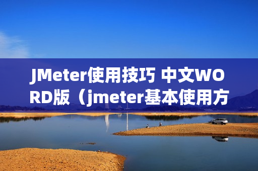 JMeter使用技巧 中文WORD版（jmeter基本使用方法）