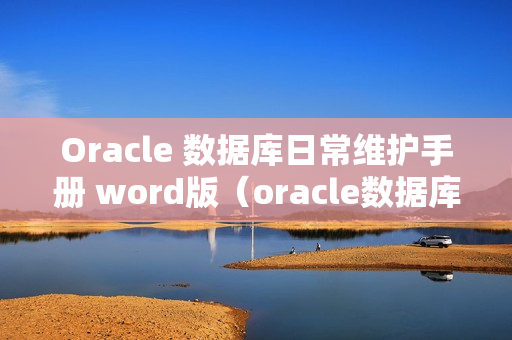 Oracle 数据库日常维护手册 word版（oracle数据库运维手册）