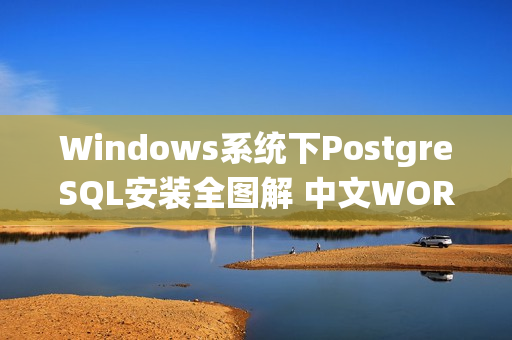 Windows系统下PostgreSQL安装全图解 中文WORD版