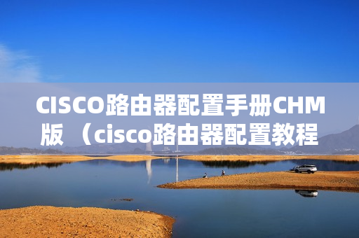 CISCO路由器配置手册CHM版 （cisco路由器配置教程）