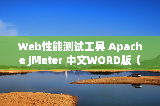 Web性能测试工具 Apache JMeter 中文WORD版（jmeter测试web项目）