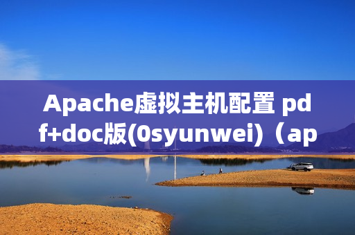 Apache虚拟主机配置 pdf+doc版(0syunwei)（apache虚拟主机配置文件）