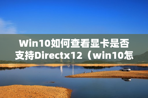 Win10如何查看显卡是否支持Directx12（win10怎么看directx）