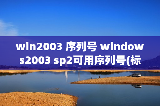 win2003 序列号 windows2003 sp2可用序列号(标准版与企业版)（Windows2003序列号）