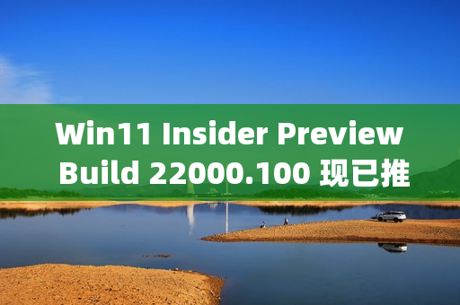 Win11 Insider Preview Build 22000.100 现已推出：如何获取此 Beta（win11 insider preview 10.0.22000.100）