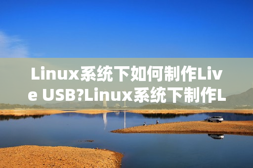 Linux系统下如何制作Live USB?Linux系统下制作Live USB的方法（ubuntu live usb）