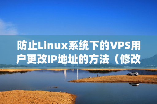 防止Linux系统下的VPS用户更改IP地址的方法（修改linux服务器ip）