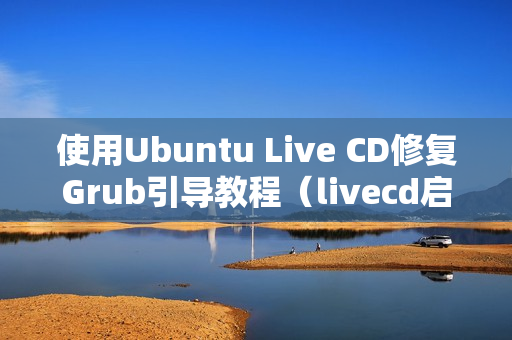 使用Ubuntu Live CD修复Grub引导教程（livecd启动修复ubuntu）