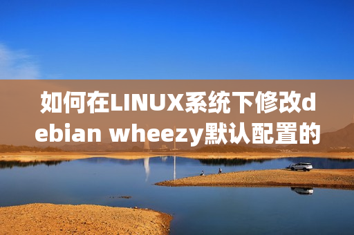 如何在LINUX系统下修改debian wheezy默认配置的方法