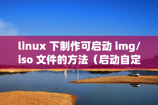 linux 下制作可启动 img/iso 文件的方法（启动自定义iso/img文件）