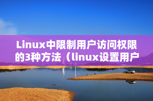 Linux中限制用户访问权限的3种方法（linux设置用户访问权限）