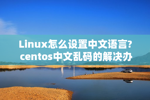 Linux怎么设置中文语言? centos中文乱码的解决办法（怎么处理linux显示中文乱码）