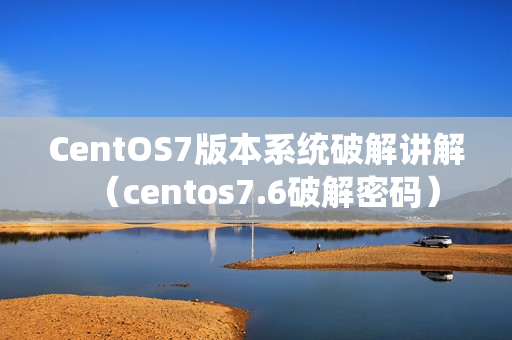 CentOS7版本系统破解讲解（centos7.6破解密码）