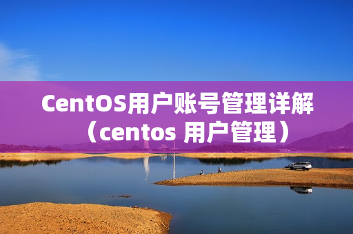 CentOS用户账号管理详解（centos 用户管理）