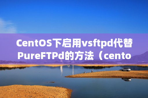 CentOS下启用vsftpd代替PureFTPd的方法（centos vsftpd）