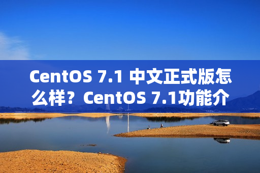 CentOS 7.1 中文正式版怎么样？CentOS 7.1功能介绍及下载安装（CentOS 7.1）