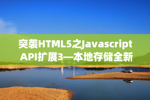 突袭HTML5之Javascript API扩展3—本地存储全新体验