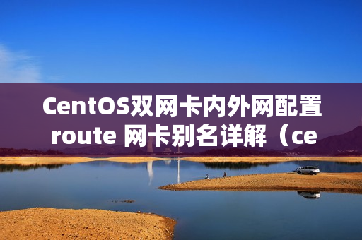 CentOS双网卡内外网配置 route 网卡别名详解（centos双网卡路由配置）