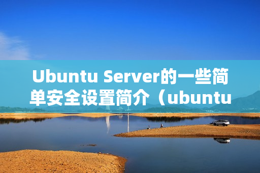 Ubuntu Server的一些简单安全设置简介（ubuntu server 配置）