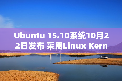 Ubuntu 15.10系统10月22日发布 采用Linux Kernel 4.2内核（ubuntu20.04 linux内核版本）