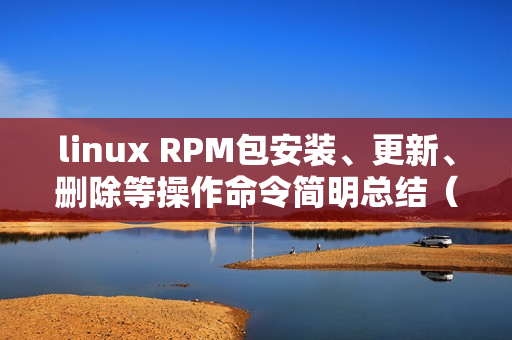 linux RPM包安装、更新、删除等操作命令简明总结（linux卸载软件包命令）