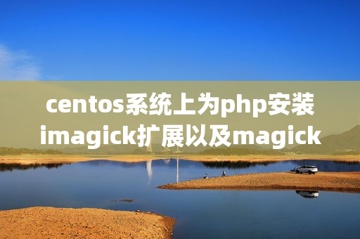 centos系统上为php安装imagick扩展以及magickwand扩展的方法