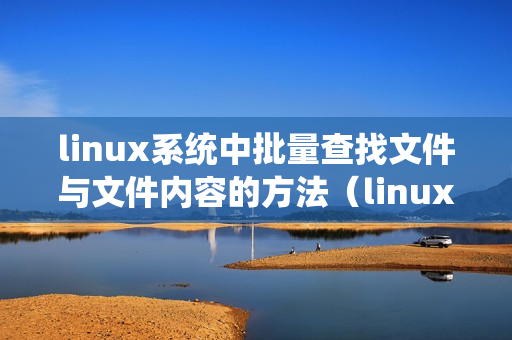 linux系统中批量查找文件与文件内容的方法（linux批量查找文件内容）