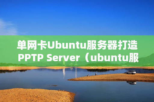 单网卡Ubuntu服务器打造 PPTP Server（ubuntu服务器版配置网卡）