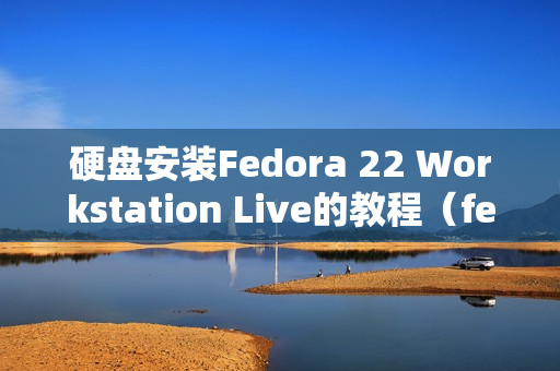 硬盘安装Fedora 22 Workstation Live的教程（fedora workstation怎么安装）