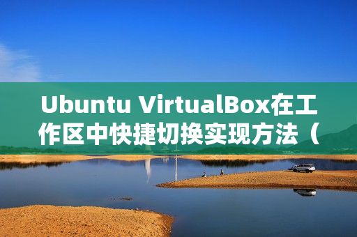 Ubuntu VirtualBox在工作区中快捷切换实现方法（ubuntu切换工作区快捷键）