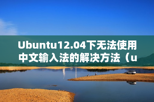 Ubuntu12.04下无法使用中文输入法的解决方法（ubuntu18.04输入法无法输入中文）