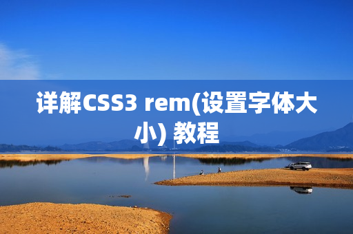 详解CSS3 rem(设置字体大小) 教程