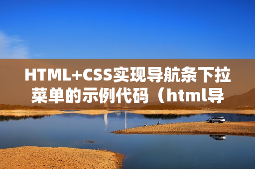 HTML+CSS实现导航条下拉菜单的示例代码（html导航栏下拉菜单代码）