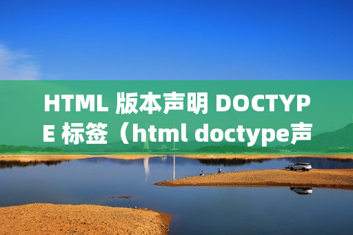 HTML 版本声明 DOCTYPE 标签（html doctype声明格式）