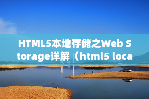 HTML5本地存储之Web Storage详解（html5 localstorage）