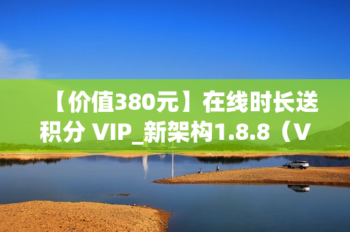 【价值380元】在线时长送积分 VIP_新架构1.8.8（VIP积分）
